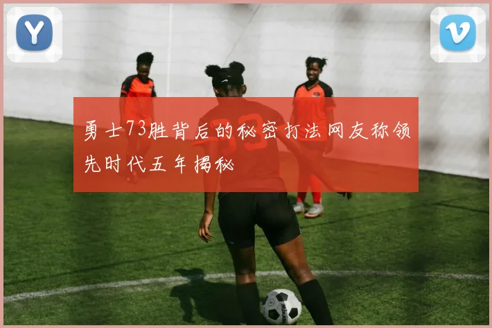勇士73胜背后的秘密打法网友称领先时代五年揭秘