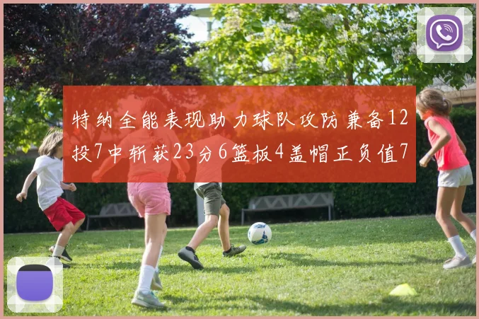 特纳全能表现助力球队攻防兼备12投7中斩获23分6篮板4盖帽正负值7