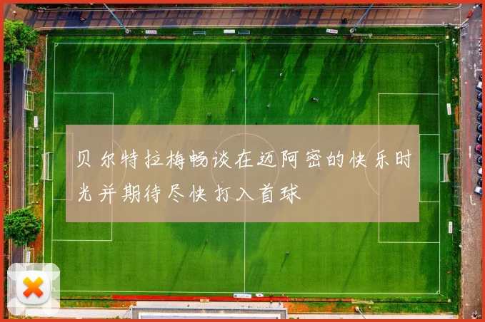 贝尔特拉梅畅谈在迈阿密的快乐时光并期待尽快打入首球