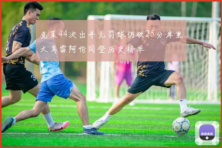 克莱44次出手无罚球仍砍25分库里大鸟雷阿伦同登历史榜单