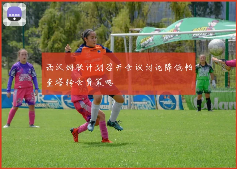 西汉姆联计划召开会议讨论降低帕奎塔转会费策略