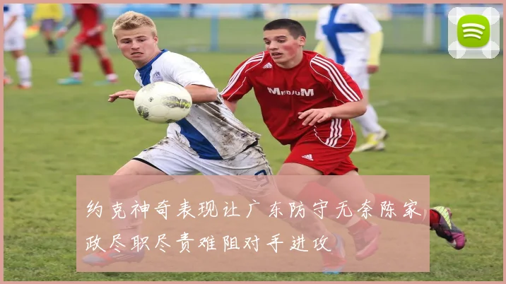 约克神奇表现让广东防守无奈陈家政尽职尽责难阻对手进攻