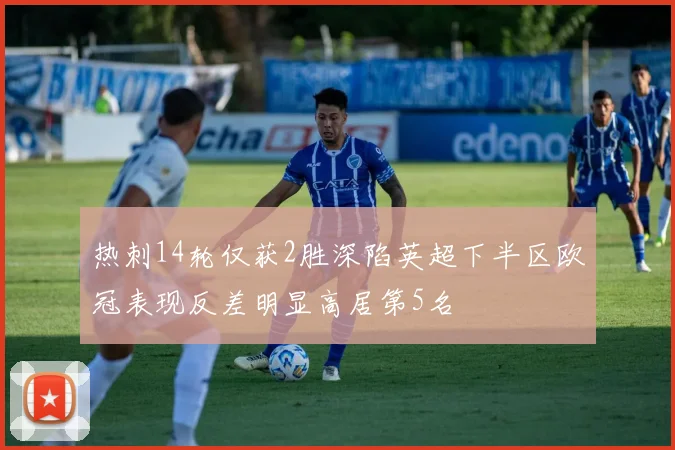 热刺14轮仅获2胜深陷英超下半区欧冠表现反差明显高居第5名
