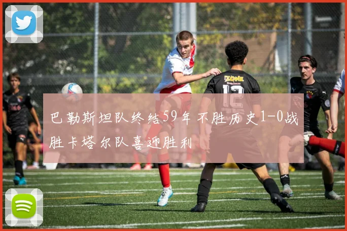 巴勒斯坦队终结59年不胜历史1-0战胜卡塔尔队喜迎胜利