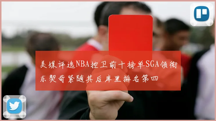 美媒评选NBA控卫前十榜单SGA领衔东契奇紧随其后库里排名第四